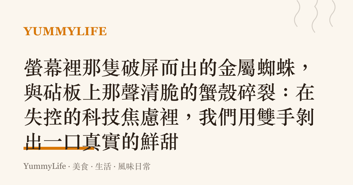 螢幕裡那隻破屏而出的金屬蜘蛛，與砧板上那聲清脆的蟹殼碎裂：在失控的科技焦慮裡，我們用雙手剝出一口真實的鮮甜