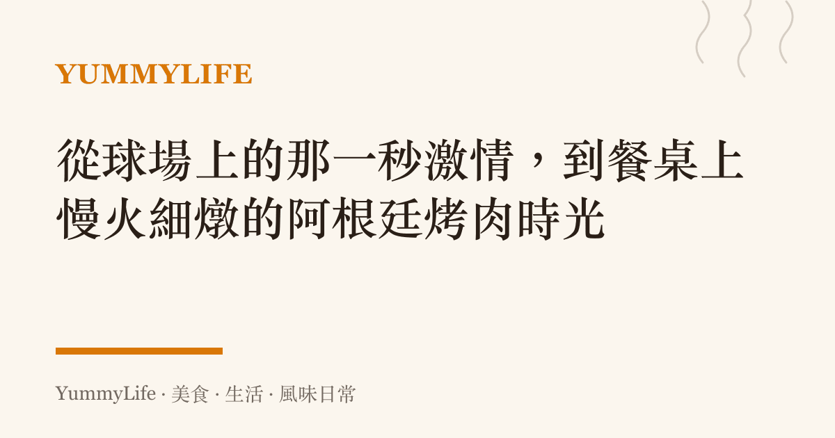 從球場上的那一秒激情,到餐桌上慢火細燉的阿根廷烤肉時光