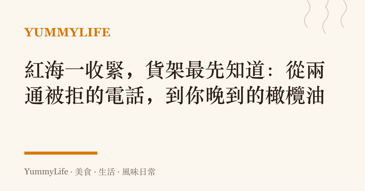 紅海一收緊,貨架最先知道:從兩通被拒的電話,到你晚到的橄欖油