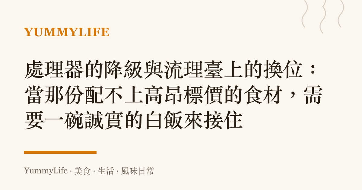 處理器的降級與流理臺上的換位:當那份配不上高昂標價的食材,需要一碗誠實的白飯來接住