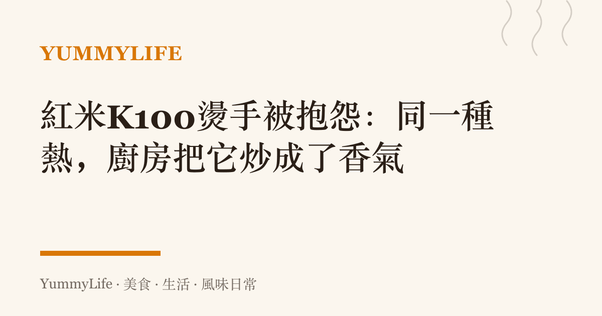 紅米K100燙手被抱怨：同一種熱，廚房把它炒成了香氣