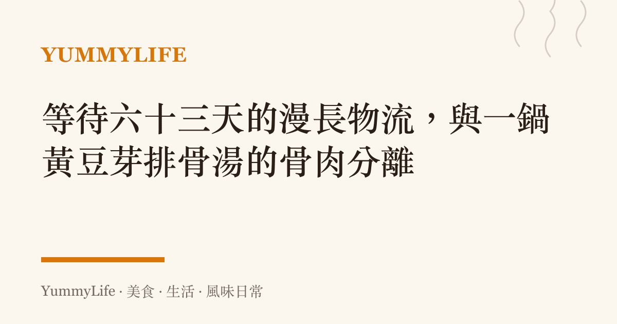 等待六十三天的漫長物流,與一鍋黃豆芽排骨湯的骨肉分離