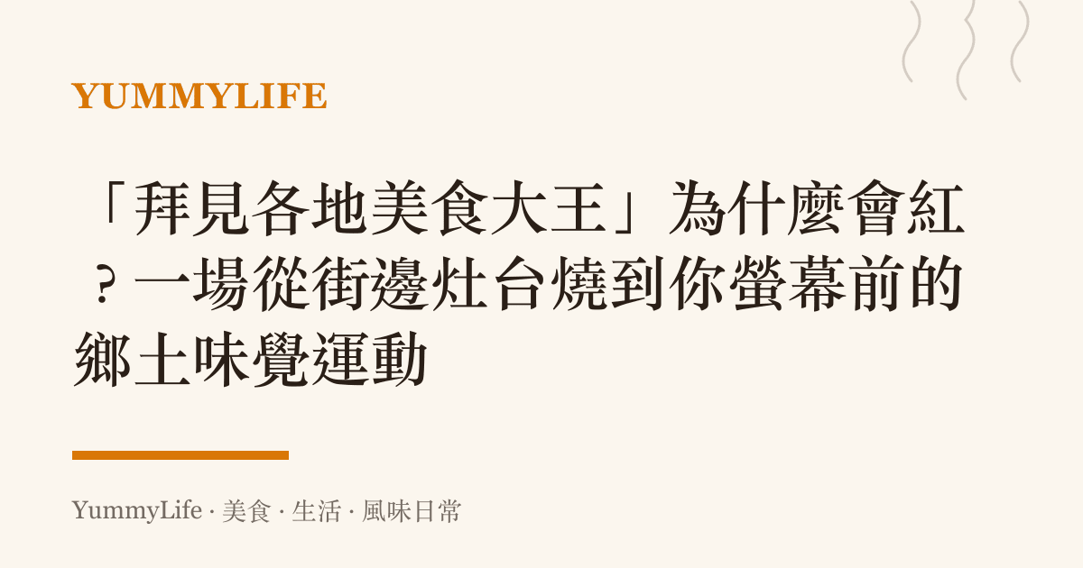 「拜見各地美食大王」為什麼會紅？一場從街邊竈臺燒到你螢幕前的鄉土味覺運動