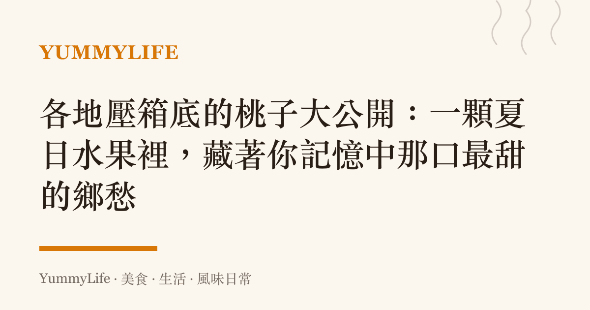 各地壓箱底的桃子大公開：一顆夏日水果裡，藏著你記憶中那口最甜的鄉愁