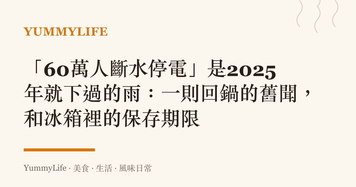 「60萬人斷水停電」是2025年就下過的雨:一則回鍋的舊聞,和冰箱裡的儲存期限