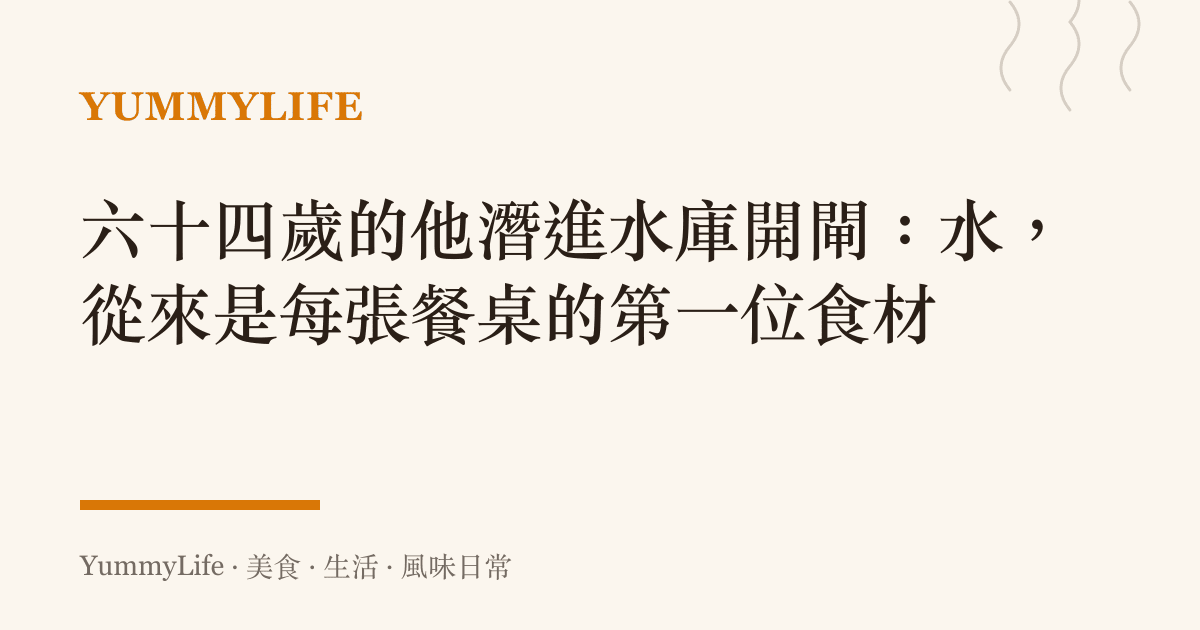 六十四歲的他潛進水庫開閘：水，從來是每張餐桌的第一位食材