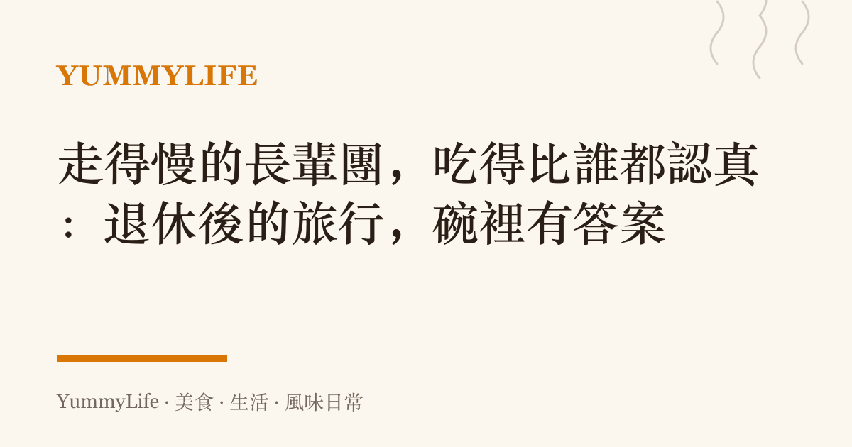 走得慢的長輩團，喫得比誰都認真：退休後的旅行，碗裡有答案