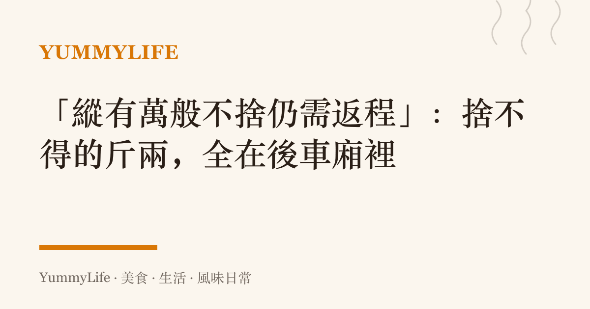 「縱有萬般不捨仍需返程」：捨不得的斤兩，全在後車廂裡
