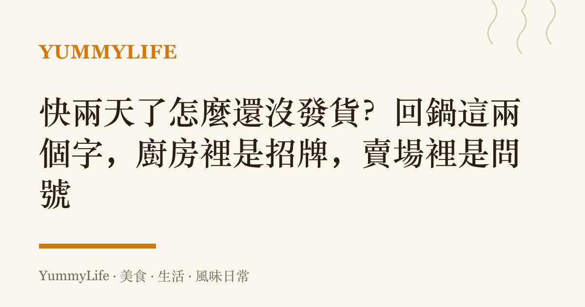 快兩天了怎麼還沒發貨？回鍋這兩個字，廚房裡是招牌，賣場裡是問號
