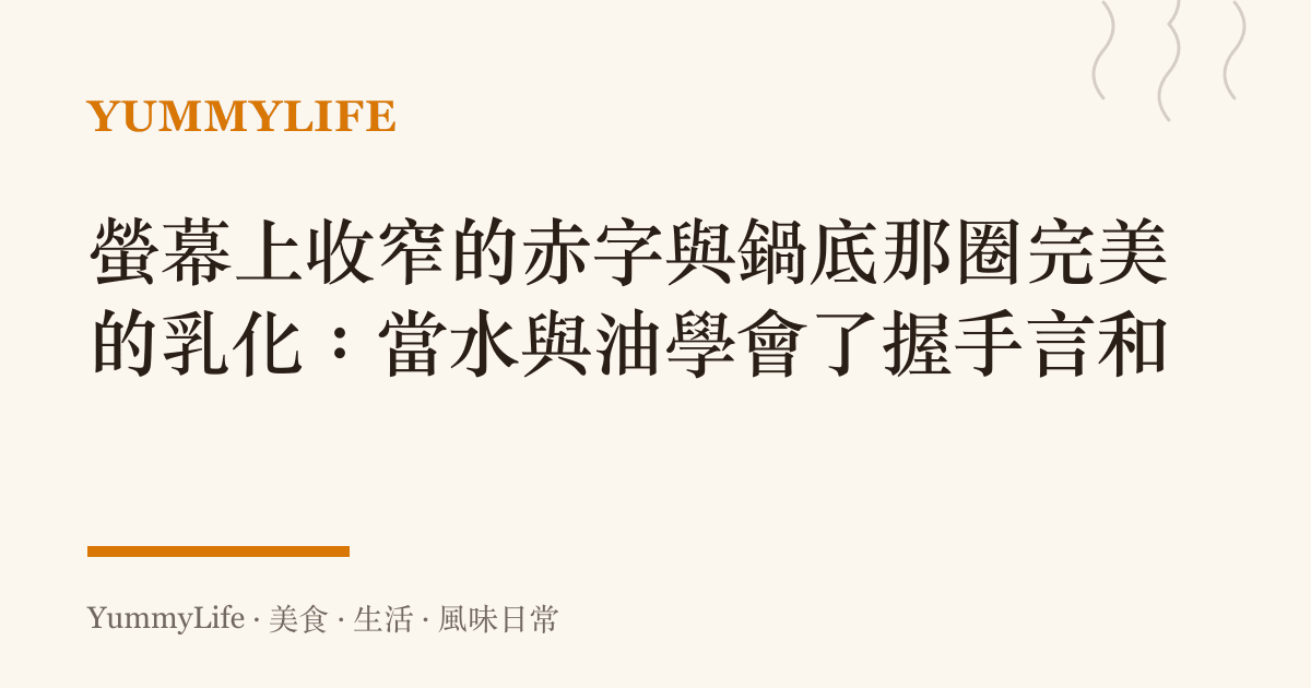 螢幕上收窄的赤字與鍋底那圈完美的乳化:當水與油學會了握手言和