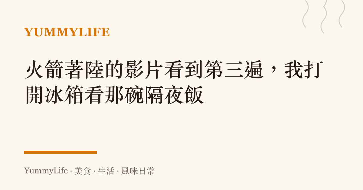火箭著陸的影片看到第三遍,我打開冰箱看那碗隔夜飯