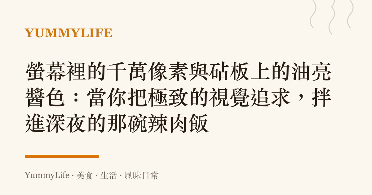 螢幕裡的千萬像素與砧板上的油亮醬色：當你把極致的視覺追求，拌進深夜的那碗辣肉飯