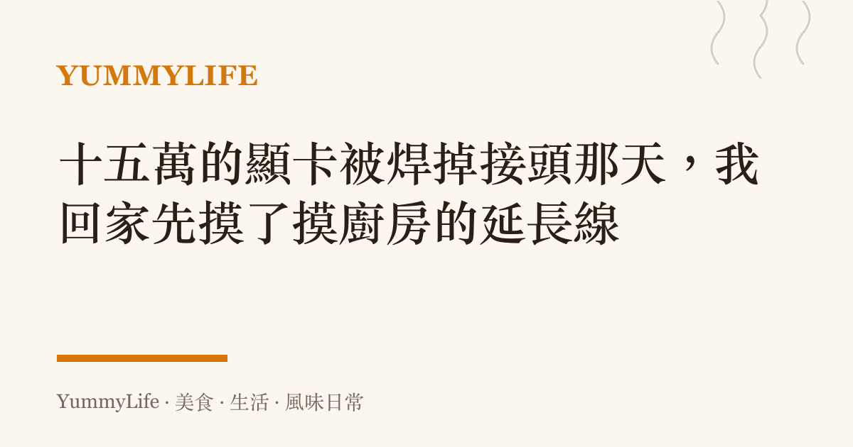 十五萬的顯卡被焊掉接頭那天,我回家先摸了摸廚房的延長線