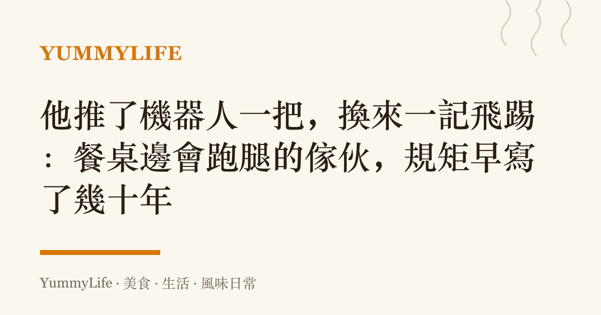 他推了機器人一把,換來一記飛踢:餐桌邊會跑腿的傢夥,規矩早寫了幾十年