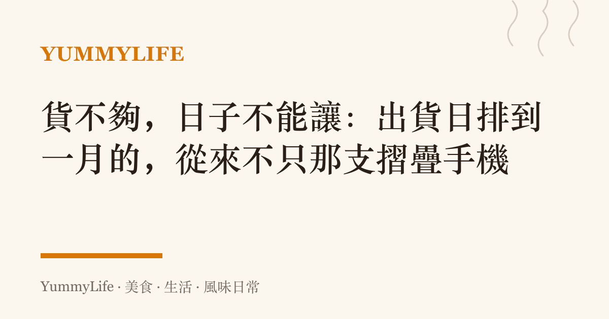 貨不夠,日子不能讓:出貨日排到一月的,從來不只那支摺疊手機