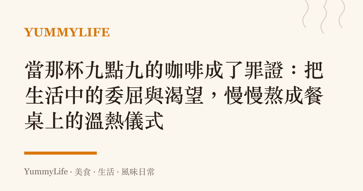 當那杯九點九的咖啡成了罪證:把生活中的委屈與渴望,慢慢熬成餐桌上的溫熱儀式