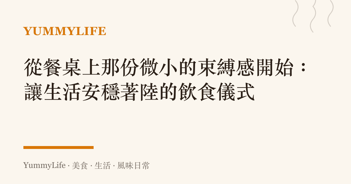 從餐桌上那份微小的束縛感開始:讓生活安穩著陸的飲食儀式