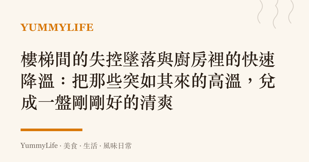 樓梯間的失控墜落與廚房裡的快速降溫：把那些突如其來的高溫，兌成一盤剛剛好的清爽