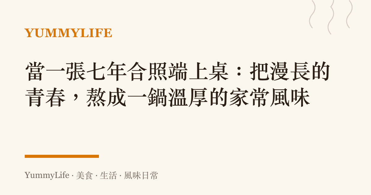 當一張七年合照端上桌：把漫長的青春，熬成一鍋溫厚的家常風味