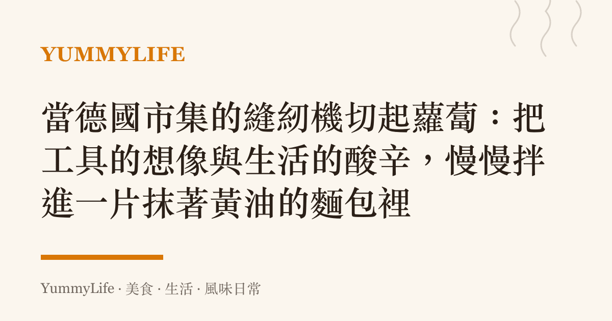 當德國市集的縫紉機切起蘿蔔:把工具的想像與生活的酸辛,慢慢拌進一片抹著黃油的麵包裡