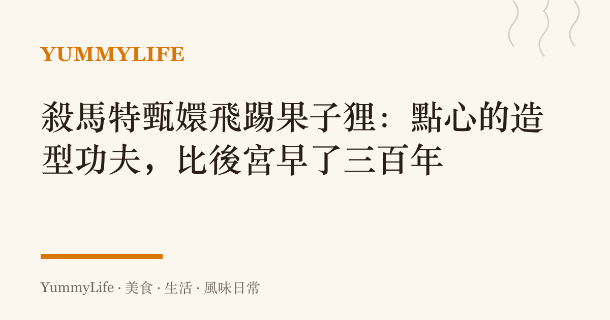 殺馬特甄嬛飛踢果子狸:點心的造型功夫,比後宮早了三百年