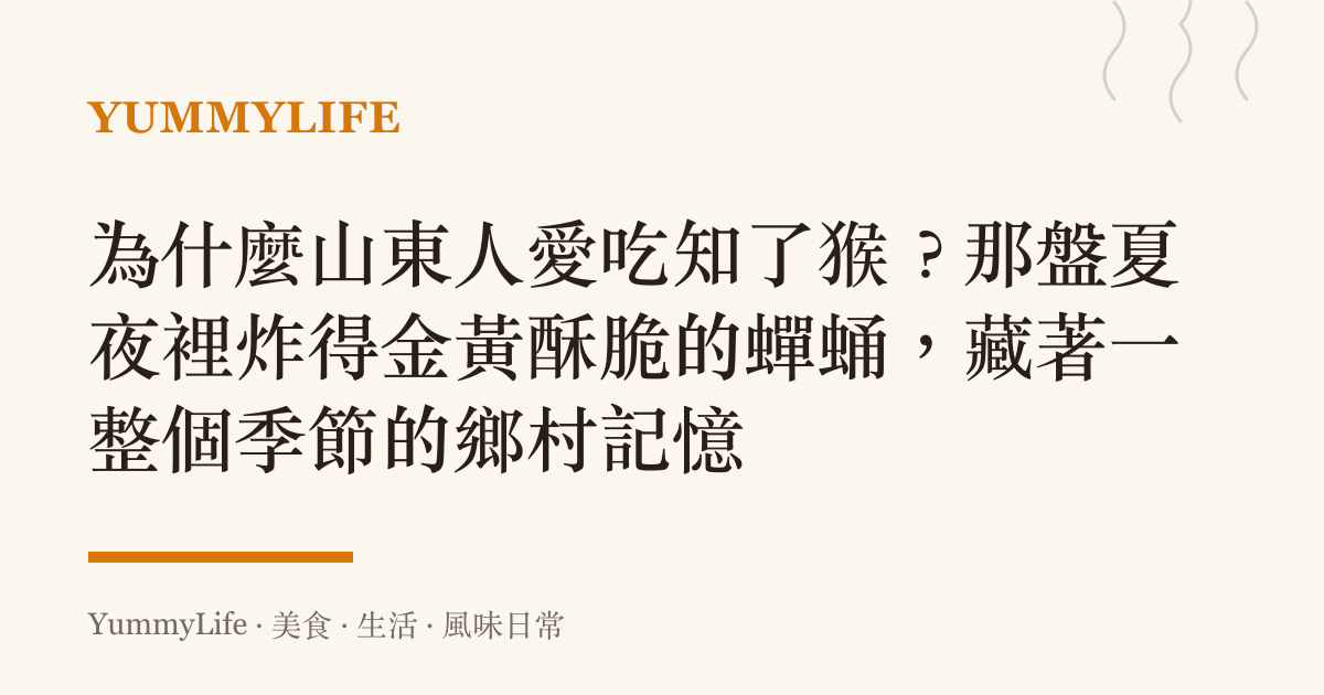 為什麼山東人愛喫知了猴?那盤夏夜裡炸得金黃酥脆的蟬蛹,藏著一整個季節的鄉村記憶