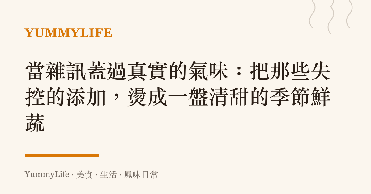 當雜訊蓋過真實的氣味：把那些失控的添加，燙成一盤清甜的季節鮮蔬