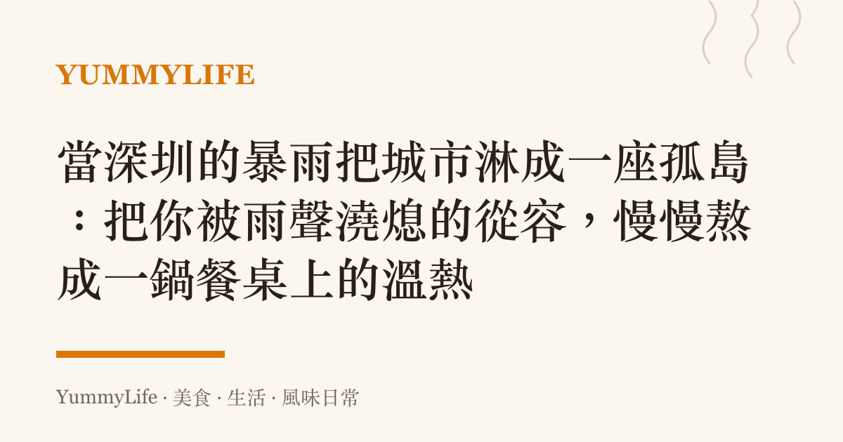 當深圳的暴雨把城市淋成一座孤島:把你被雨聲澆熄的從容,慢慢熬成一鍋餐桌上的溫熱
