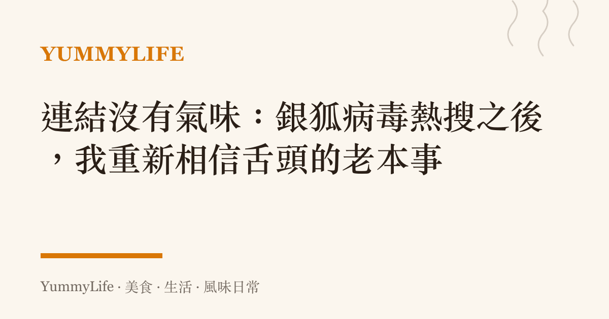 連結沒有氣味:銀狐病毒熱搜之後,我重新相信舌頭的老本事
