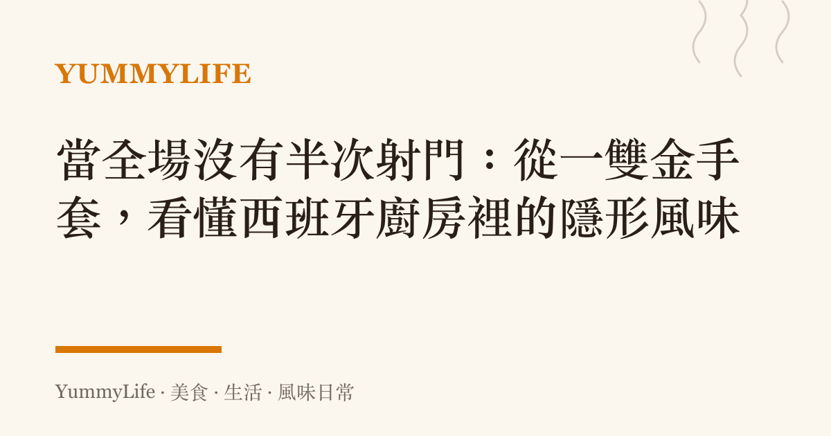當全場沒有半次射門:從一雙金手套,看懂西班牙廚房裡的隱形風味