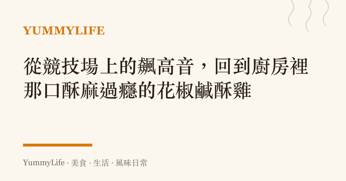 從競技場上的飆高音,回到廚房裡那口酥麻過癮的花椒鹹酥雞