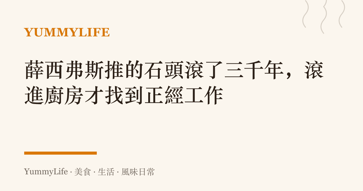 薛西弗斯推的石頭滾了三千年,滾進廚房才找到正經工作