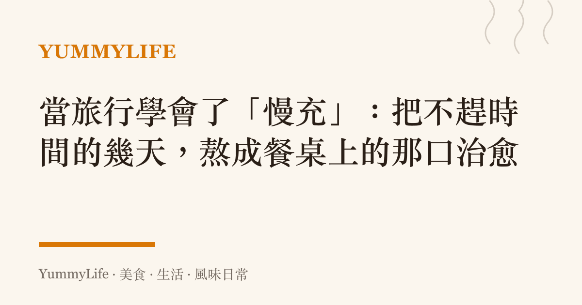 當旅行學會了「慢充」：把不趕時間的幾天，熬成餐桌上的那口治愈
