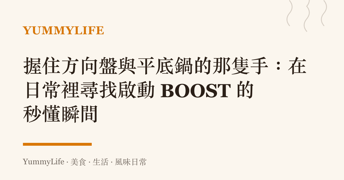 握住方向盤與平底鍋的那隻手:在日常裡尋找啟動 BOOST 的秒懂瞬間