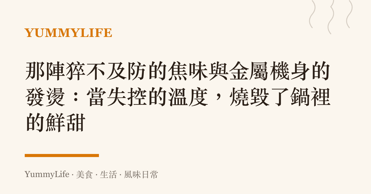 那陣猝不及防的焦味與金屬機身的發燙:當失控的溫度,燒毀了鍋裡的鮮甜