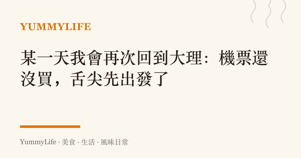 某一天我會再次回到大理：機票還沒買，舌尖先出發了