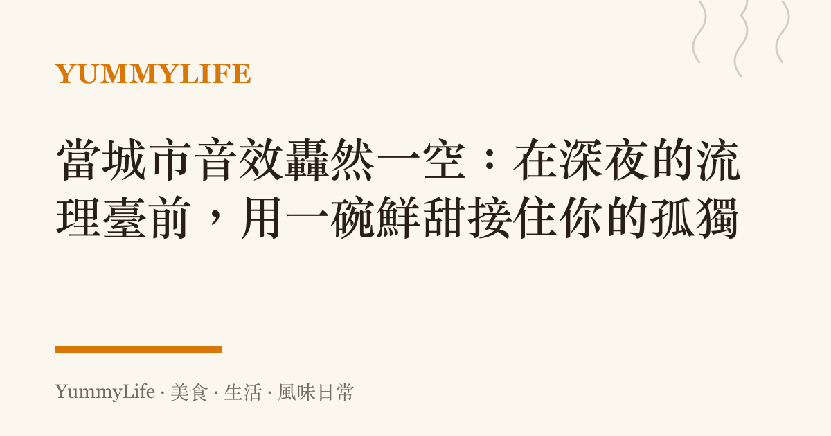 當城市音效轟然一空：在深夜的流理臺前，用一碗鮮甜接住你的孤獨