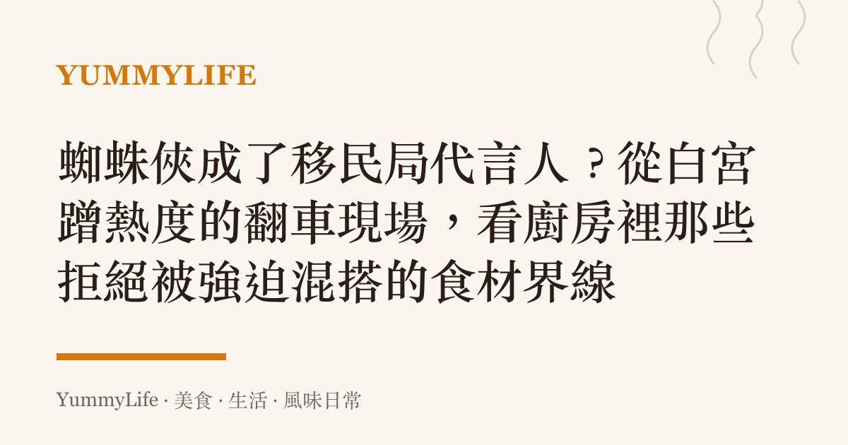蜘蛛俠成了移民局代言人?從白宮蹭熱度的翻車現場,看廚房裡那些拒絕被強迫混搭的食材界線