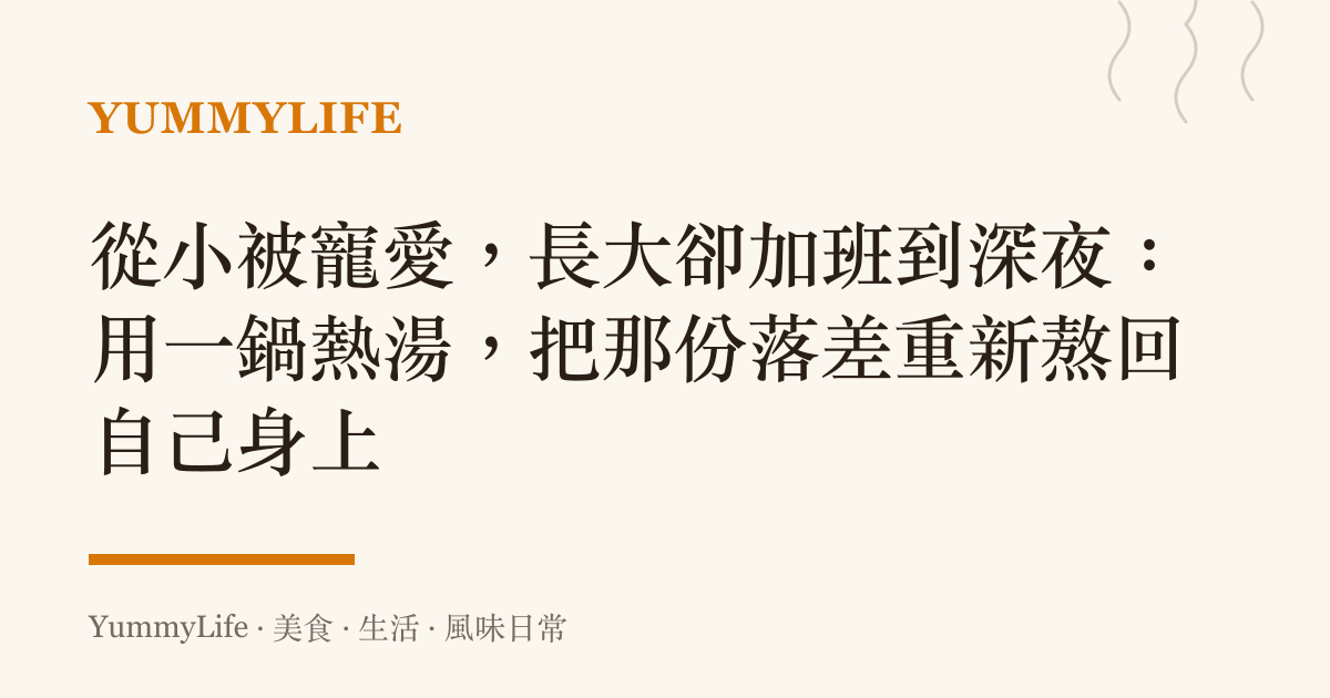 從小被寵愛，長大卻加班到深夜：用一鍋熱湯，把那份落差重新熬回自己身上
