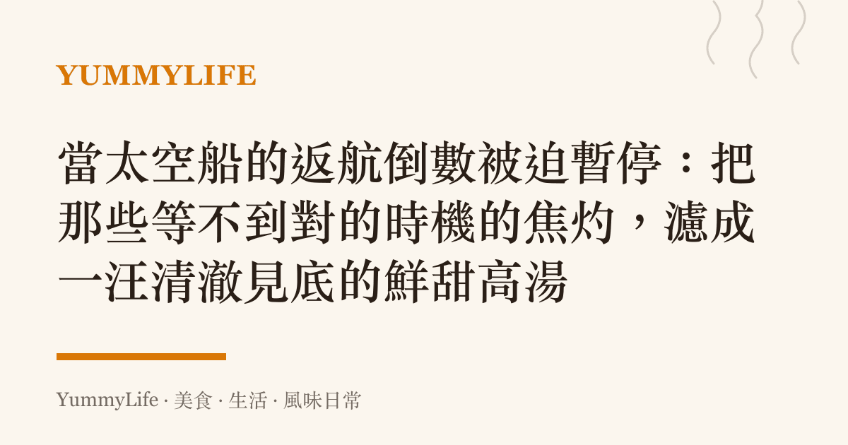 當太空船的返航倒數被迫暫停：把那些等不到對的時機的焦灼，濾成一汪清澈見底的鮮甜高湯