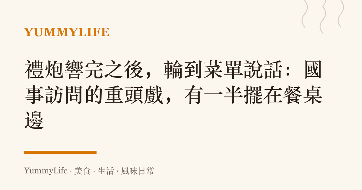 禮炮響完之後,輪到菜單說話:國事訪問的重頭戲,有一半擺在餐桌邊