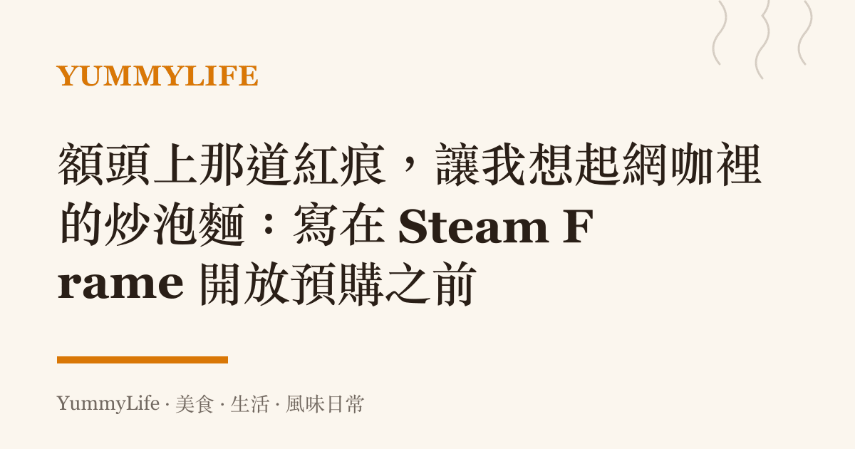 額頭上那道紅痕,讓我想起網咖裡的炒泡麵:寫在 Steam Frame 開放預購之前