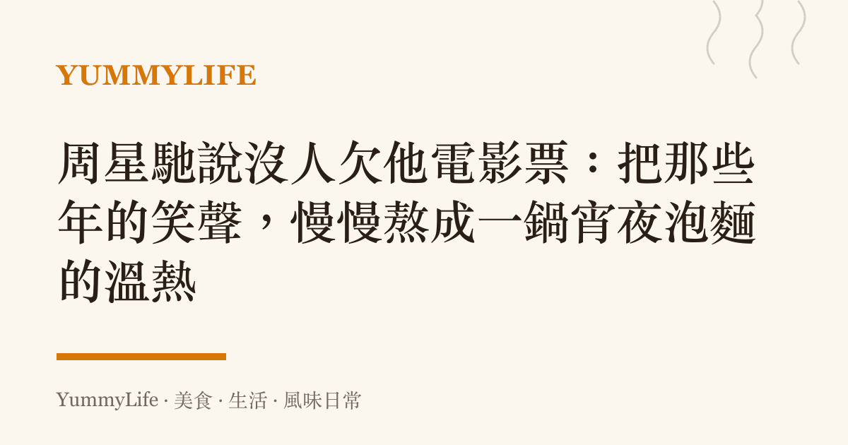 周星馳說沒人欠他電影票:把那些年的笑聲,慢慢熬成一鍋宵夜泡麵的溫熱