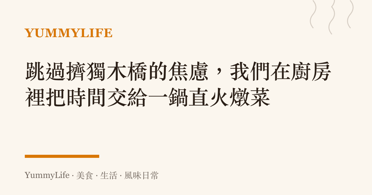跳過擠獨木橋的焦慮,我們在廚房裡把時間交給一鍋直火燉菜