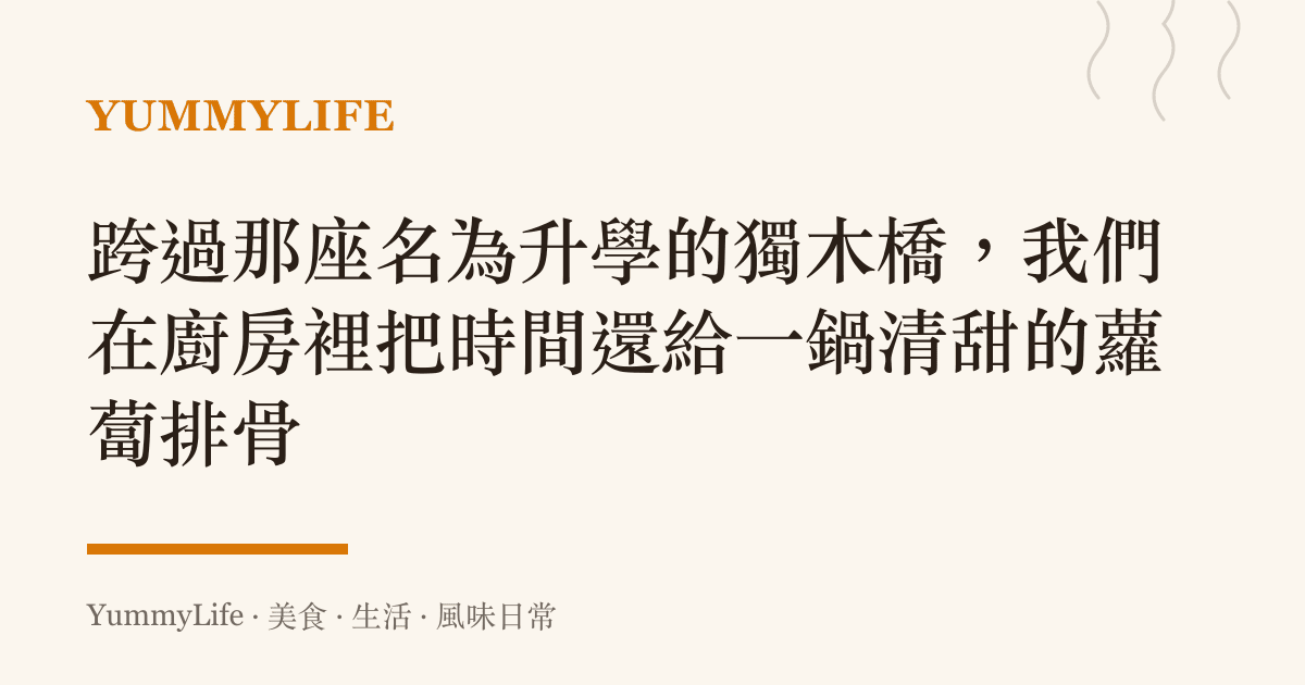 跨過那座名為升學的獨木橋,我們在廚房裡把時間還給一鍋清甜的蘿蔔排骨