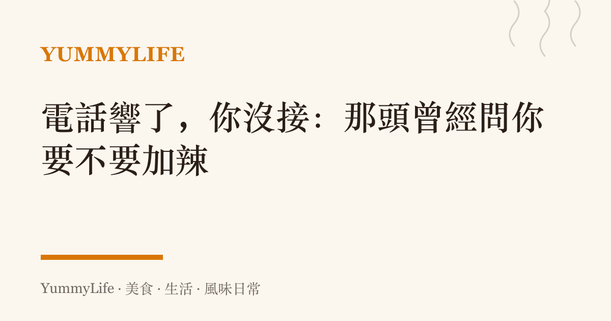 電話響了，你沒接：那頭曾經問你要不要加辣