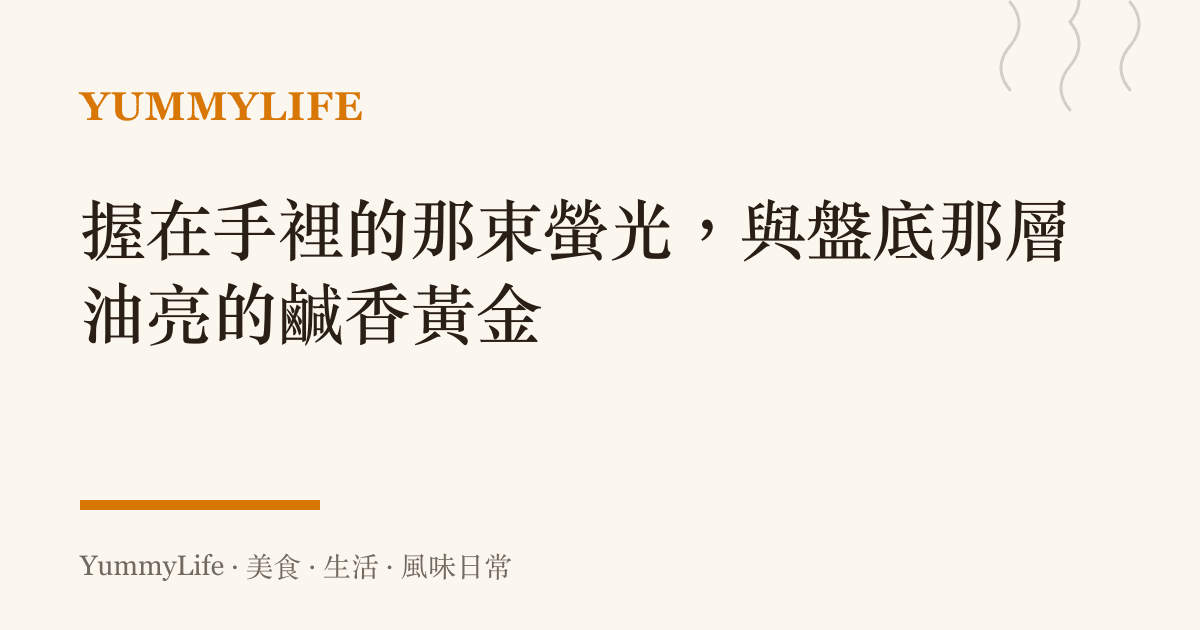 握在手裡的那束螢光，與盤底那層油亮的鹹香黃金