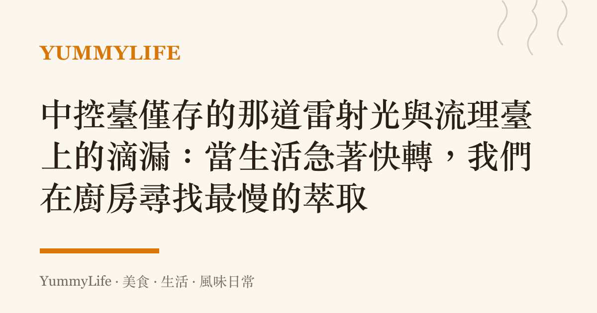中控臺僅存的那道雷射光與流理臺上的滴漏:當生活急著快轉,我們在廚房尋找最慢的萃取