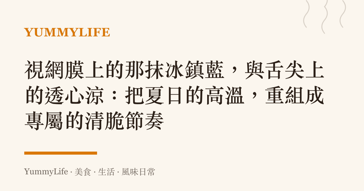視網膜上的那抹冰鎮藍,與舌尖上的透心涼:把夏日的高溫,重組成專屬的清脆節奏