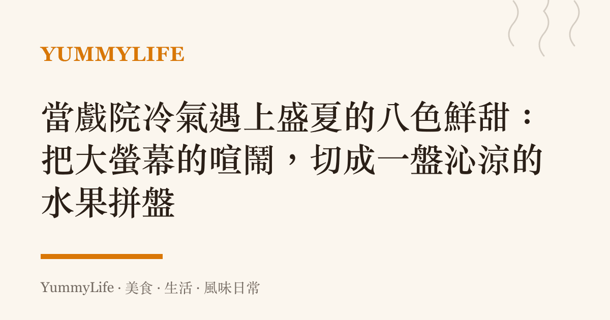 當戲院冷氣遇上盛夏的八色鮮甜：把大螢幕的喧鬧，切成一盤沁涼的水果拼盤